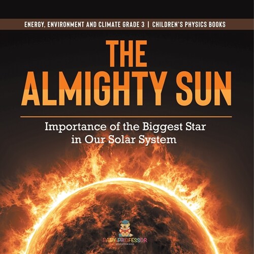 The Almighty Sun: Importance of the Biggest Star in Our Solar System Energy, Environment and Climate Grade 3 Childrens Physics Books (Paperback)