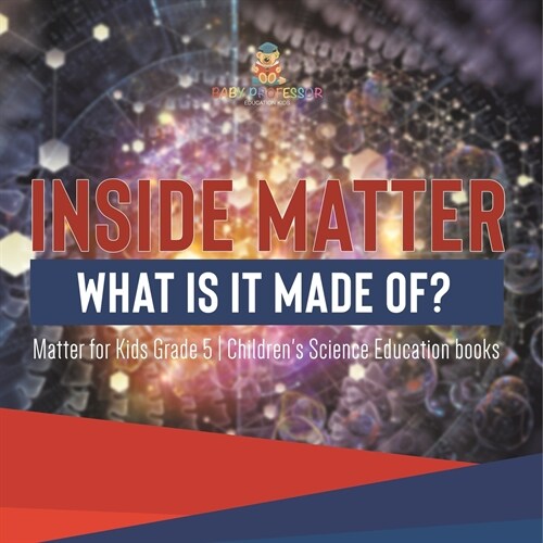 Inside Matter: What Is It Made Of? Matter for Kids Grade 5 Childrens Science Education books (Paperback)