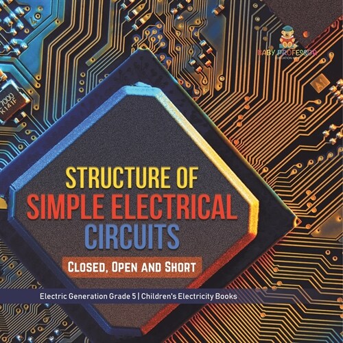 Structure of Simple Electrical Circuits: Closed, Open and Short Electric Generation Grade 5 Childrens Electricity Books (Paperback)