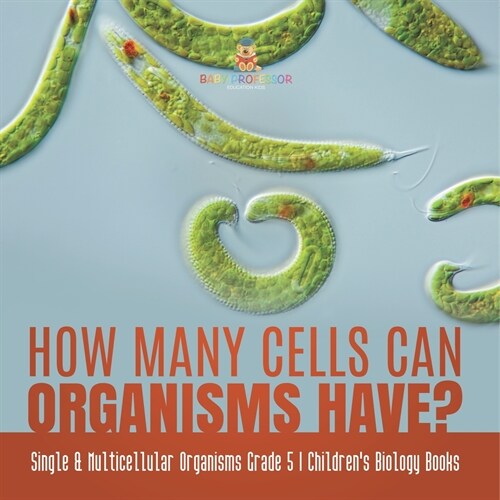 How Many Cells Can Organisms Have? Single & Multicellular Organisms Grade 5 Childrens Biology Books (Paperback)