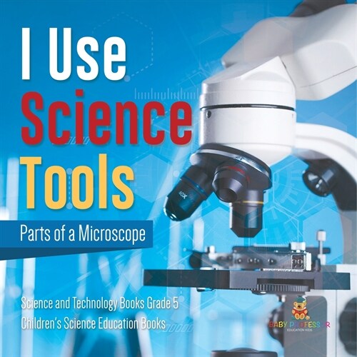 I Use Science Tools: Parts of a Microscope Science and Technology Books Grade 5 Childrens Science Education Books (Paperback)