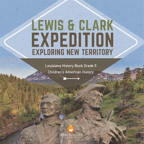 Lewis & Clark Expedition: Exploring New Territory Louisiana History Book Grade 5 Childrens American History (Paperback)