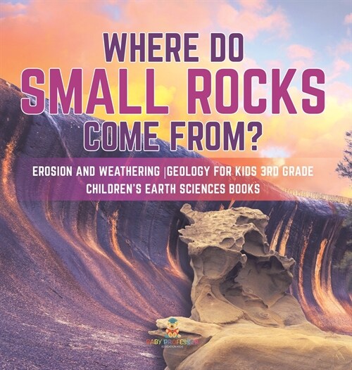 Where Do Small Rocks Come From? Erosion and Weathering Geology for Kids 3rd Grade Childrens Earth Sciences Books (Hardcover)