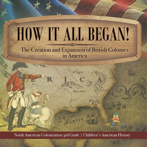 How It All Began! The Creation and Expansion of British Colonies in America North American Colonization 3rd Grade Childrens American History (Paperback)