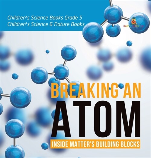 Breaking an Atom: Inside Matters Building Blocks Childrens Science Books Grade 5 Childrens Science & Nature Books (Hardcover)