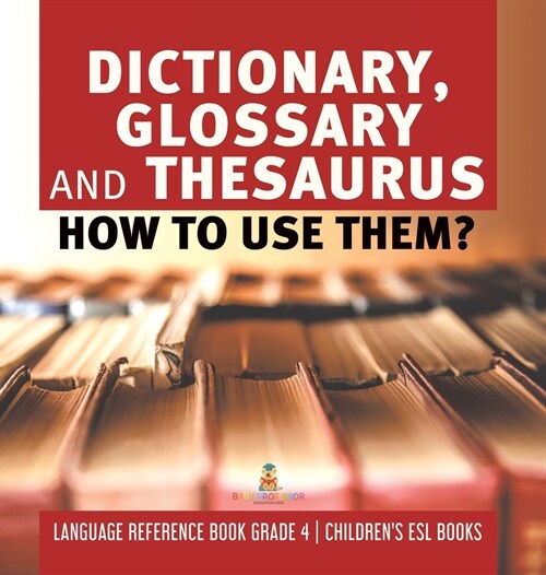 Dictionary, Glossary and Thesaurus: How To Use Them? Language Reference Book Grade 4 Childrens ESL Books (Hardcover)