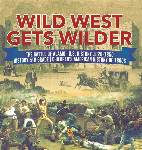 Wild West Gets Wilder The Battle of Alamo U.S. History 1820-1850 History 5th Grade Childrens American History of 1800s (Hardcover)