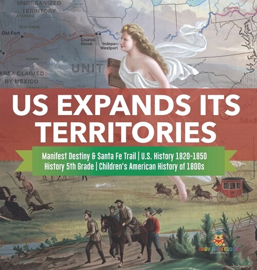 US Expands Its Territories Manifest Destiny & Santa Fe Trail U.S. History 1820-1850 History 5th Grade Childrens American History of 1800s (Hardcover)
