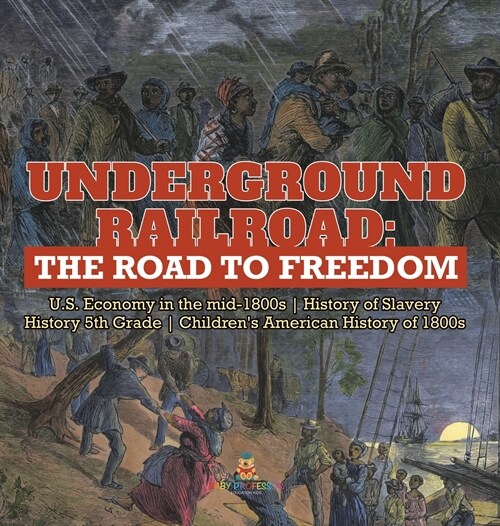 Underground Railroad: The Road to Freedom U.S. Economy in the mid-1800s History of Slavery History 5th Grade Childrens American History of (Hardcover)