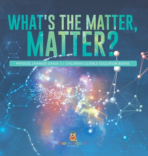 Whats the Matter, Matter? Physical Changes Grade 3 Childrens Science Education Books (Hardcover)