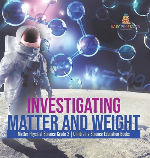 Investigating Matter and Weight Matter Physical Science Grade 3 Childrens Science Education Books (Hardcover)