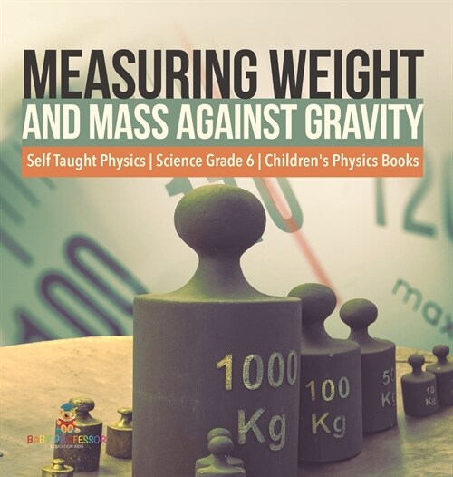 Measuring Weight and Mass Against Gravity Self Taught Physics Science Grade 6 Childrens Physics Books (Hardcover)