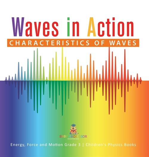 Waves in Action: Characteristics of Waves Energy, Force and Motion Grade 3 Childrens Physics Books (Hardcover)