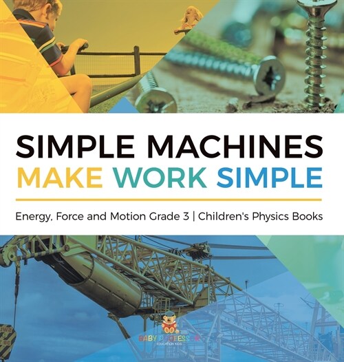 Simple Machines Make Work Simple Energy, Force and Motion Grade 3 Childrens Physics Books (Hardcover)