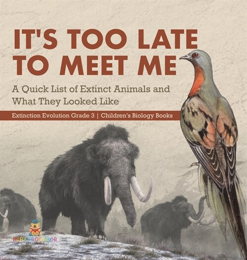 Its Too Late to Meet Me: A Quick List of Extinct Animals and What They Looked Like Extinction Evolution Grade 3 Childrens Biology Books (Hardcover)