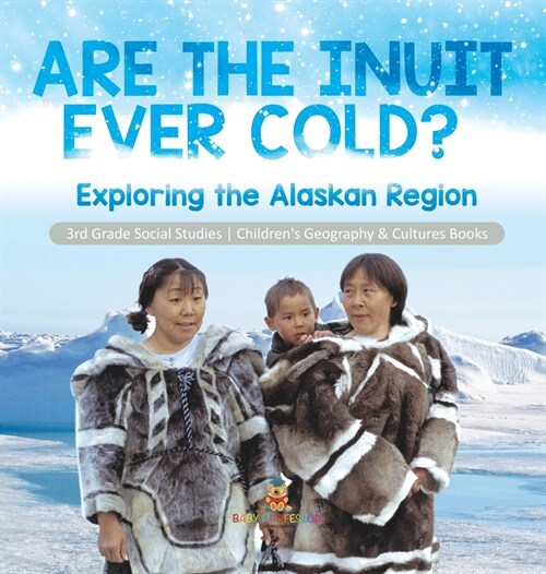 Are the Inuit Ever Cold? Exploring the Alaskan Region 3rd Grade Social Studies Childrens Geography & Cultures Books: Exploring the Alaskan Region 3rd (Hardcover)