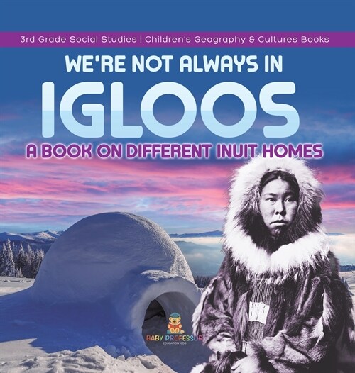 Were Not Always in Igloos: A Book on Different Inuit Homes 3rd Grade Social Studies Childrens Geography & Cultures Books (Hardcover)