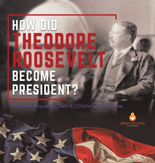 How Did Theodore Roosevelt Become President? Roosevelt Biography Grade 6 Childrens Biographies (Hardcover)