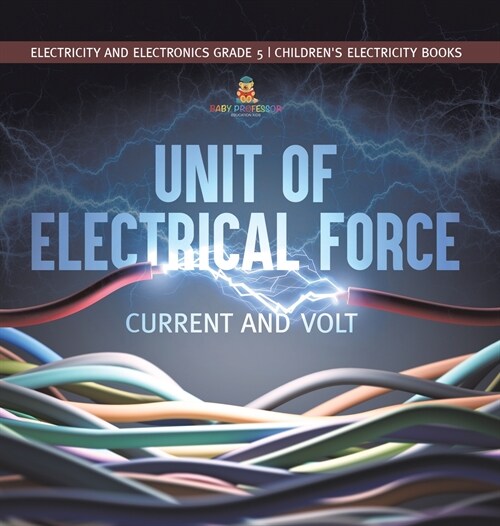 Unit of Electrical Force: Current and Volt Electricity and Electronics Grade 5 Childrens Electricity Books (Hardcover)