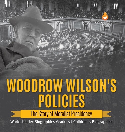 Woodrow Wilsons Policies: The Story of Moralist Presidency World Leader Biographies Grade 6 Childrens Biographies (Hardcover)