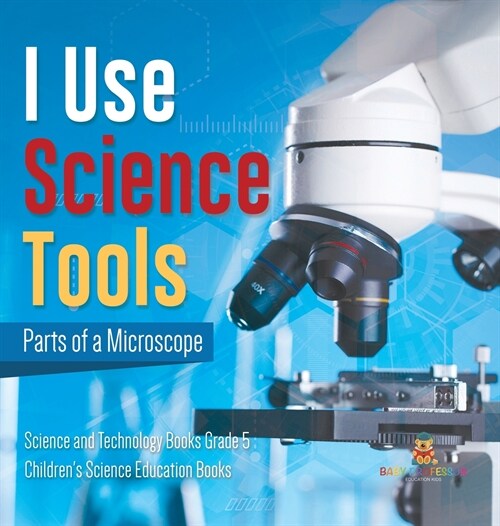 I Use Science Tools: Parts of a Microscope Science and Technology Books Grade 5 Childrens Science Education Books (Hardcover)