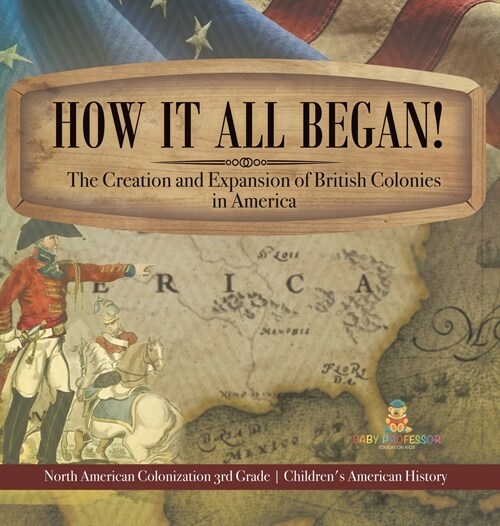 How It All Began! The Creation and Expansion of British Colonies in America North American Colonization 3rd Grade Childrens American History (Hardcover)