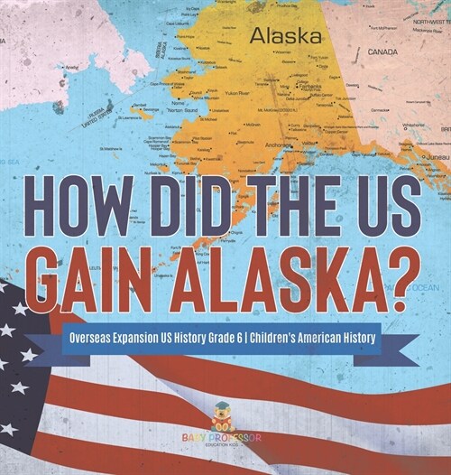 How Did the US Gain Alaska? Overseas Expansion US History Grade 6 Childrens American History (Hardcover)