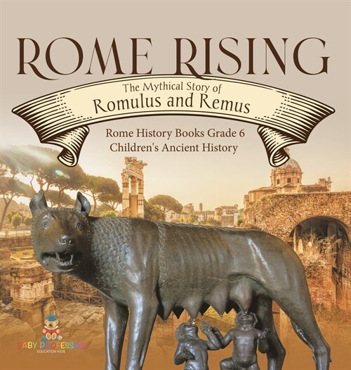 Rome Rising: The Mythical Story of Romulus and Remus Rome History Books Grade 6 Childrens Ancient History (Hardcover)