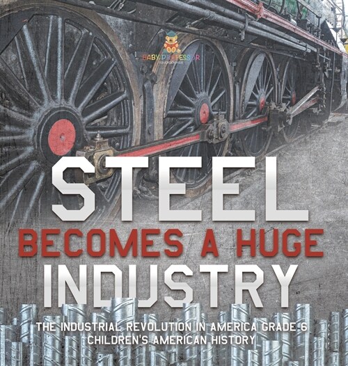 Steel Becomes a Huge Industry The Industrial Revolution in America Grade 6 Childrens American History (Hardcover)