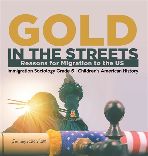 Gold in the Streets: Reasons for Migration to the US Immigration Sociology Grade 6 Childrens American History (Hardcover)