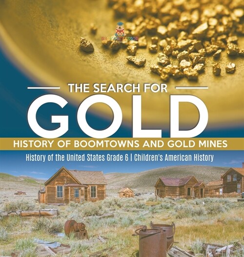 The Search for Gold: History of Boomtowns and Gold Mines History of the United States Grade 6 Childrens American History (Hardcover)