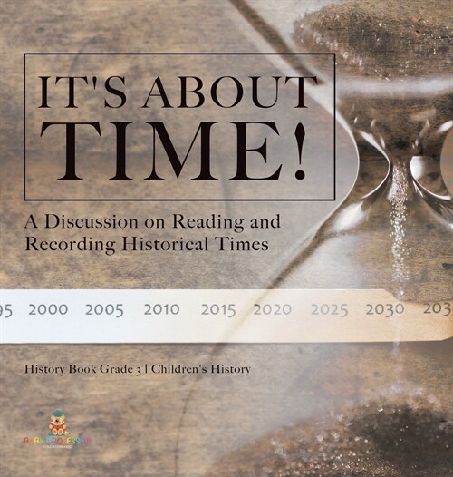 Its About Time!: A Discussion on Reading and Recording Historical Times History Book Grade 3 Childrens History (Hardcover)