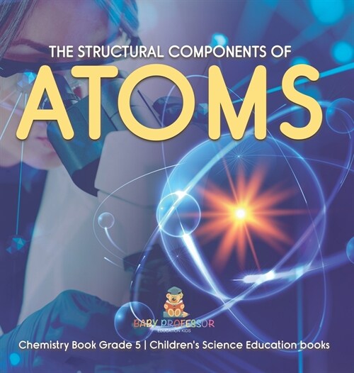 The Structural Components of Atoms Chemistry Book Grade 5 Childrens Science Education books (Hardcover)