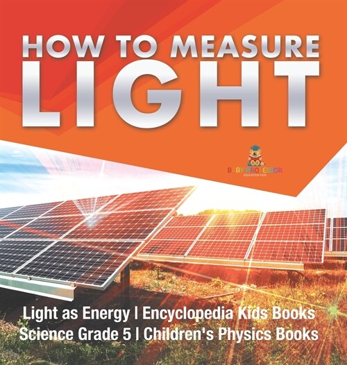 How to Measure Light Light as Energy Encyclopedia Kids Books Science Grade 5 Childrens Physics Books (Hardcover)
