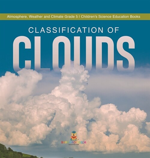 Classification of Clouds Atmosphere, Weather and Climate Grade 5 Childrens Science Education Books (Hardcover)