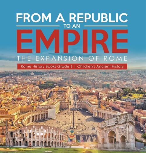 From a Republic to an Empire: The Expansion of Rome Rome History Books Grade 6 Childrens Ancient History (Hardcover)