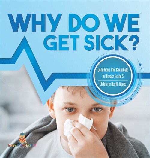 Why Do We Get Sick? Conditions That Contribute to Disease Grade 5 Childrens Health Books (Hardcover)