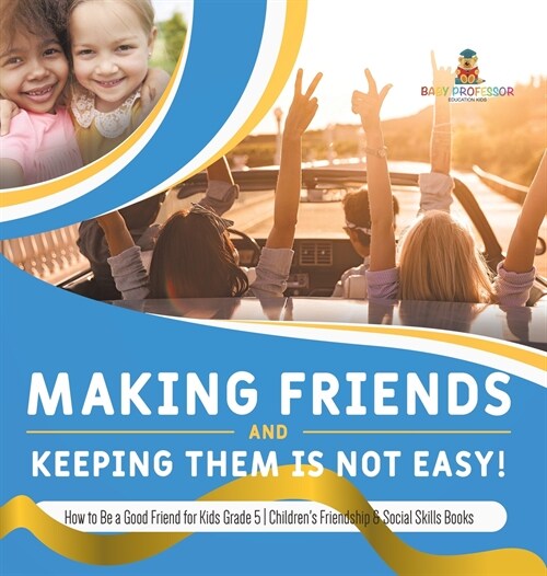 Making Friends and Keeping Them Is Not Easy! How to Be a Good Friend for Kids Grade 5 Childrens Friendship & Social Skills Books (Hardcover)
