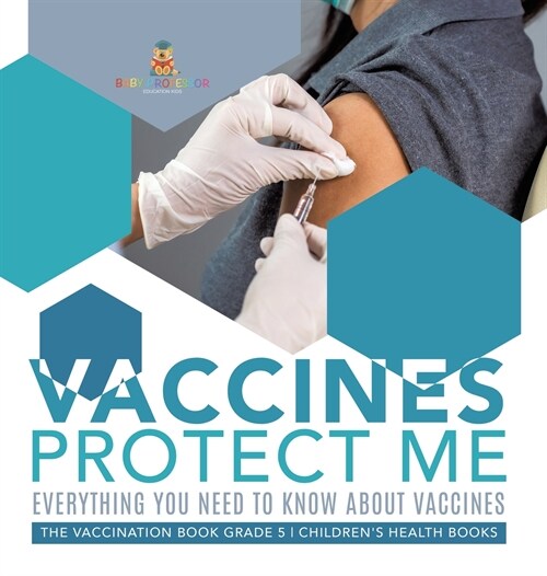Vaccines Protect Me Everything You Need to Know About Vaccines the Vaccination Book Grade 5 Childrens Health Books (Hardcover)