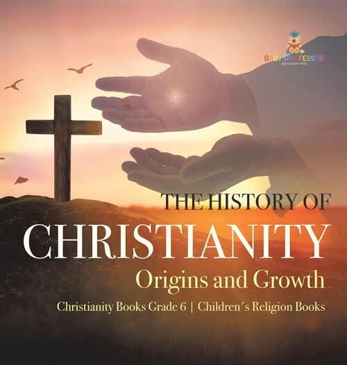 The History of Christianity: Origins and Growth Christianity Books Grade 6 Childrens Religion Books (Hardcover)