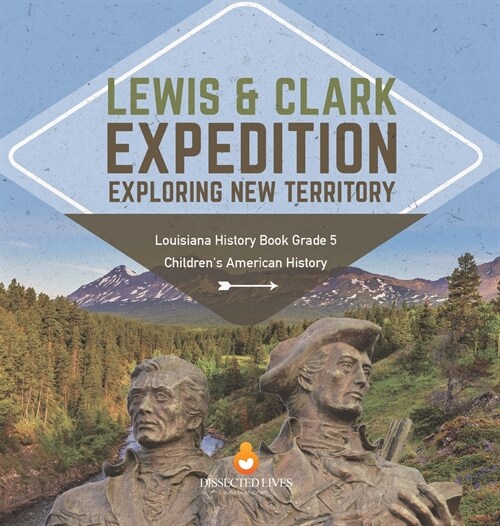 Lewis & Clark Expedition: Exploring New Territory Louisiana History Book Grade 5 Childrens American History (Hardcover)