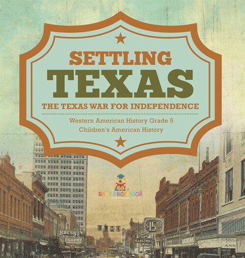 Settling Texas The Texas War for Independence Western American History Grade 5 Childrens American History (Hardcover)