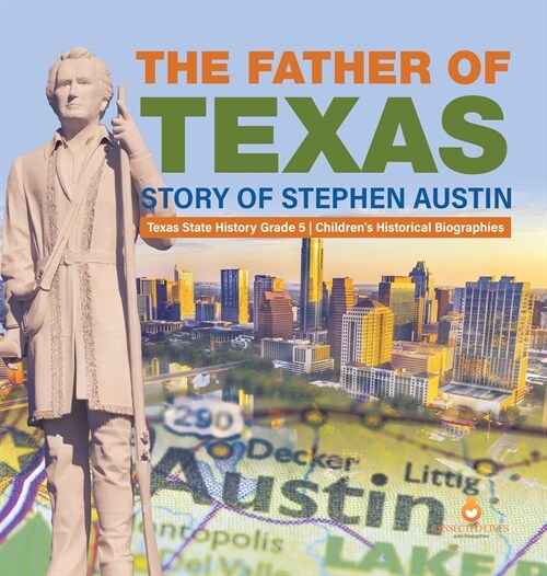 The Father of Texas: Story of Stephen Austin Texas State History Grade 5 Childrens Historical Biographies (Hardcover)