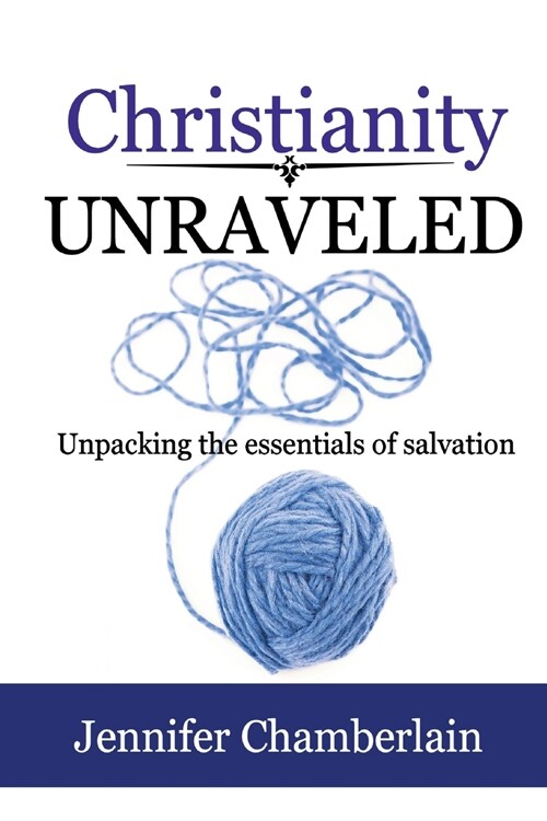 Christianity Unraveled: Unpacking the Essentials of Salvation (Paperback)