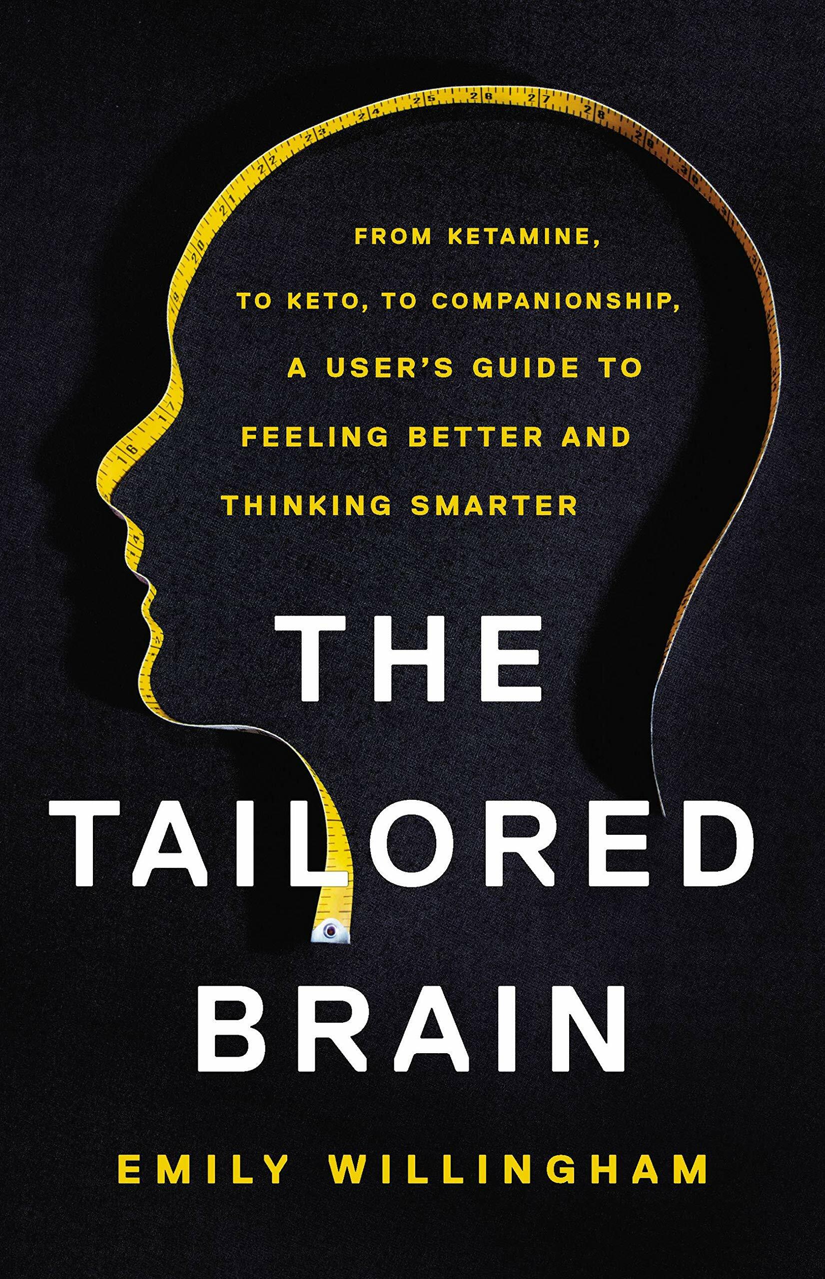The Tailored Brain: From Ketamine, to Keto, to Companionship, a Users Guide to Feeling Better and Thinking Smarter (Hardcover)