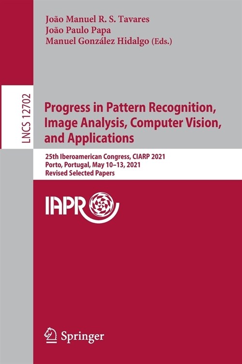 Progress in Pattern Recognition, Image Analysis, Computer Vision, and Applications: 25th Iberoamerican Congress, CIARP 2021, Porto, Portugal, May 10-1 (Paperback)