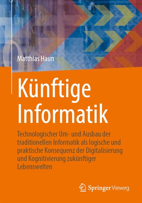 K?ftige Informatik: Technologischer Um- Und Ausbau Der Traditionellen Informatik ALS Logische Und Praktische Konsequenz Der Digitalisierun (Hardcover, 1. Aufl. 2024)