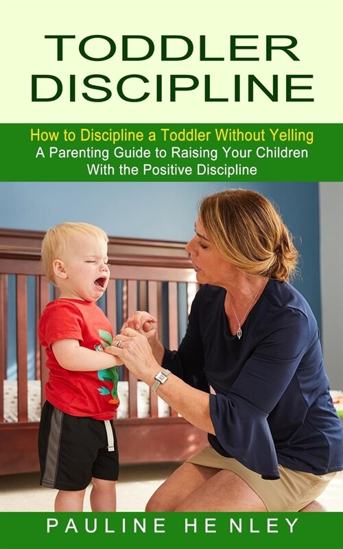 Toddler Discipline: How to Discipline a Toddler Without Yelling (A Parenting Guide to Raising Your Children With the Positive Discipline) (Paperback)