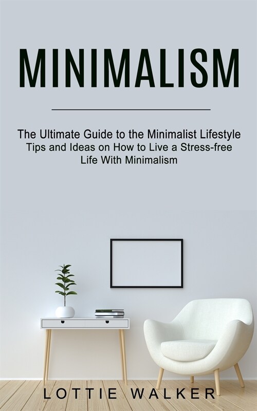 Minimalism: The Ultimate Guide to the Minimalist Lifestyle (Tips and Ideas on How to Live a Stress-free Life With Minimalism) (Paperback)