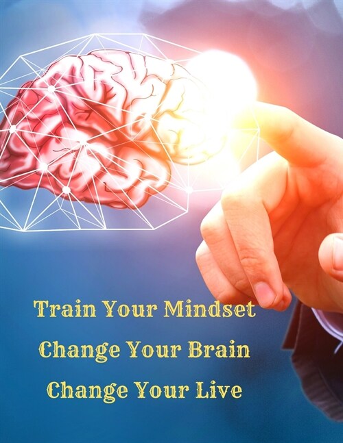 Train Your Mindset, Change Your Brain, Change Your Life: A Simple Guide To Attract Anything You Want In Life (Paperback)
